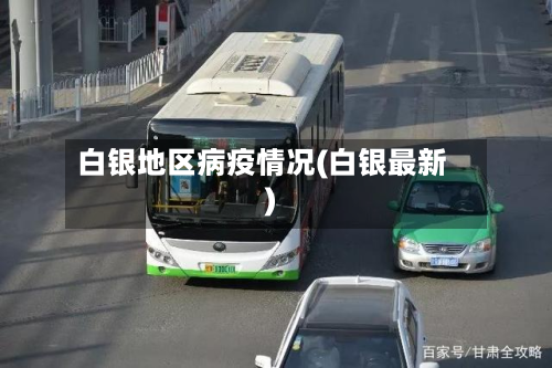 白银地区病疫情况(白银最新)-第2张图片