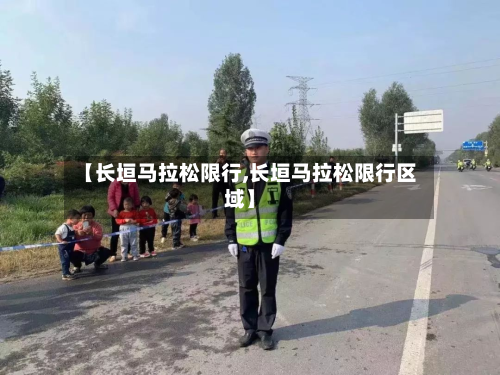 【长垣马拉松限行,长垣马拉松限行区域】-第3张图片