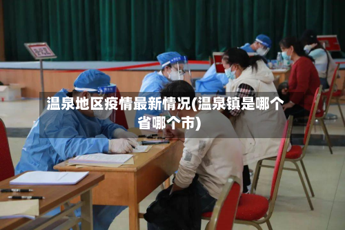 温泉地区疫情最新情况(温泉镇是哪个省哪个市)-第2张图片