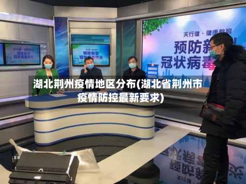 湖北荆州疫情地区分布(湖北省荆州市疫情防控最新要求)