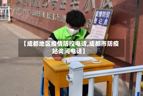 【成都地区疫情防控电话,成都市防疫站询问电话】