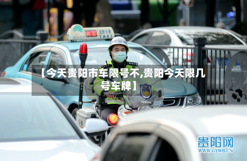 【今天贵阳市车限号不,贵阳今天限几号车牌】-第3张图片