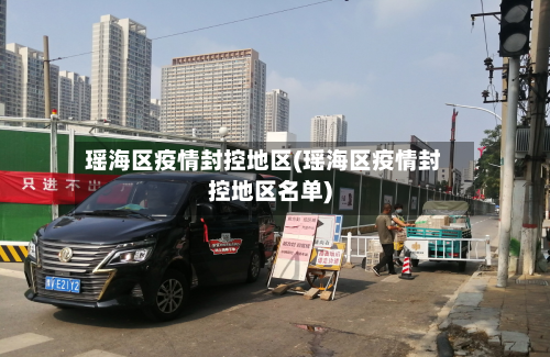 瑶海区疫情封控地区(瑶海区疫情封控地区名单)-第2张图片