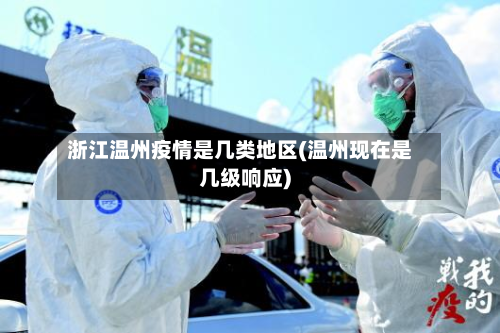 浙江温州疫情是几类地区(温州现在是几级响应)-第2张图片