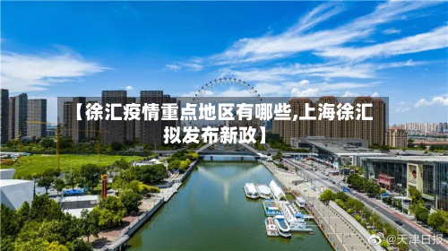 【徐汇疫情重点地区有哪些,上海徐汇拟发布新政】