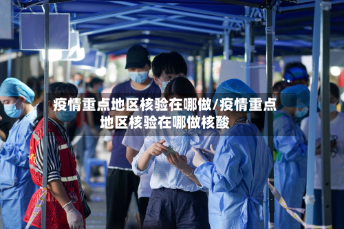 疫情重点地区核验在哪做/疫情重点地区核验在哪做核酸