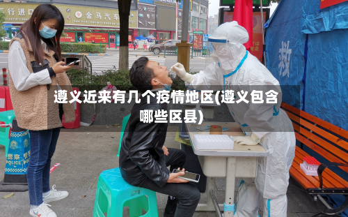 遵义近来有几个疫情地区(遵义包含哪些区县)-第2张图片