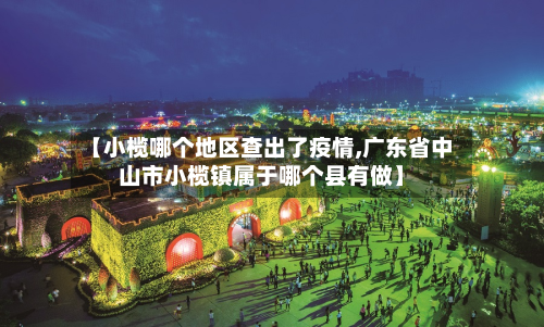 【小榄哪个地区查出了疫情,广东省中山市小榄镇属于哪个县有做】-第2张图片