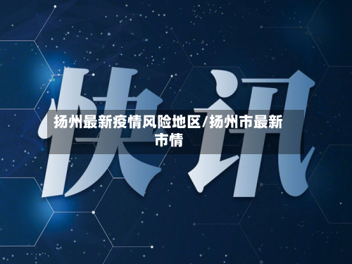 扬州最新疫情风险地区/扬州市最新市情-第2张图片