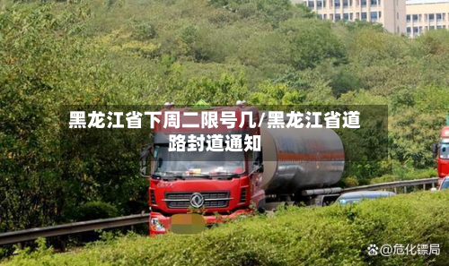 黑龙江省下周二限号几/黑龙江省道路封道通知-第3张图片