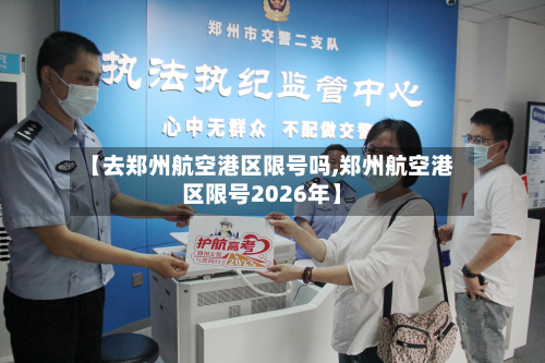 【去郑州航空港区限号吗,郑州航空港区限号2026年】-第2张图片