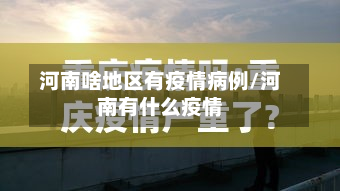 河南啥地区有疫情病例/河南有什么疫情-第3张图片