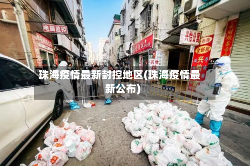 珠海疫情最新封控地区(珠海疫情最新公布)