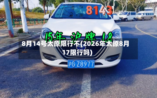 8月14号太原限行不(2026年太原8月17限行吗)-第2张图片
