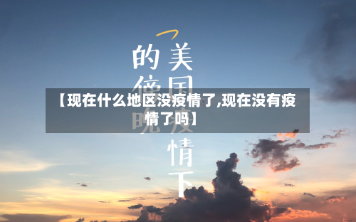 【现在什么地区没疫情了,现在没有疫情了吗】-第2张图片