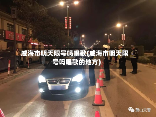 威海市明天限号吗唱歌(威海市明天限号吗唱歌的地方)