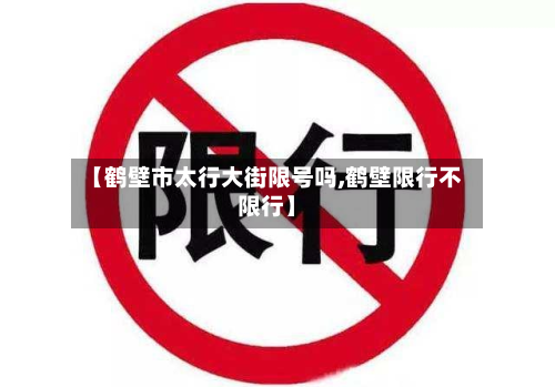 【鹤壁市太行大街限号吗,鹤壁限行不限行】