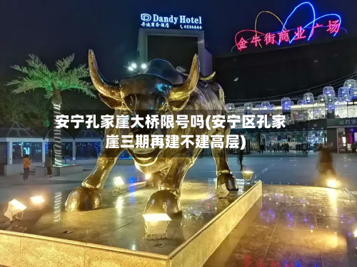 安宁孔家崖大桥限号吗(安宁区孔家崖三期再建不建高层)