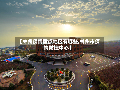 【林州疫情重点地区有哪些,林州市疫情防控中心】