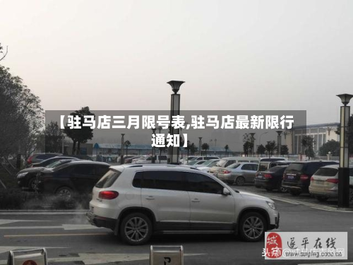 【驻马店三月限号表,驻马店最新限行通知】-第3张图片