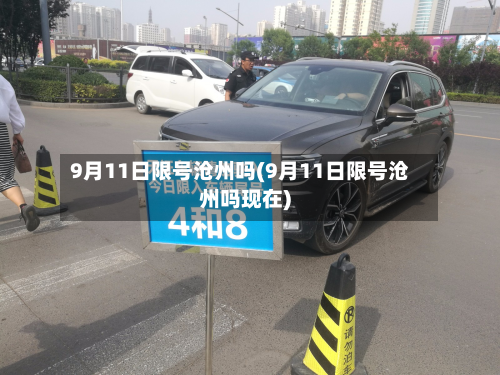 9月11日限号沧州吗(9月11日限号沧州吗现在)-第2张图片