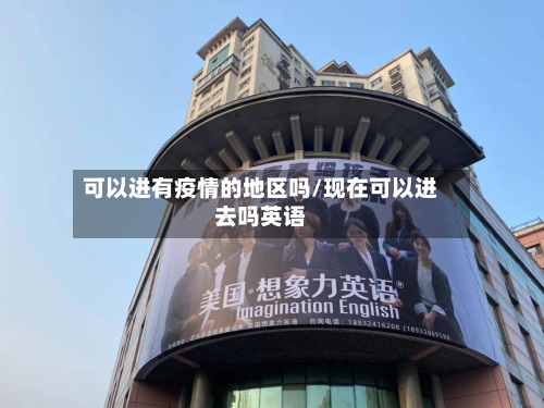 可以进有疫情的地区吗/现在可以进去吗英语