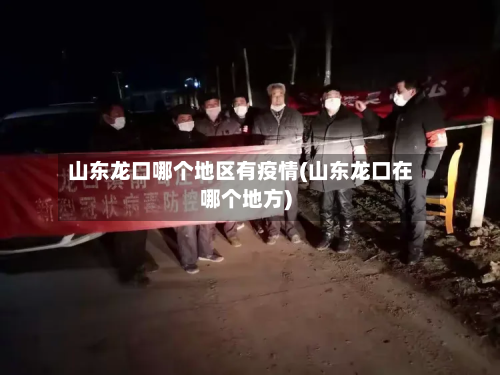 山东龙口哪个地区有疫情(山东龙口在哪个地方)-第3张图片