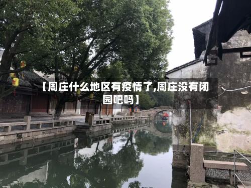 【周庄什么地区有疫情了,周庄没有闭园吧吗】-第2张图片