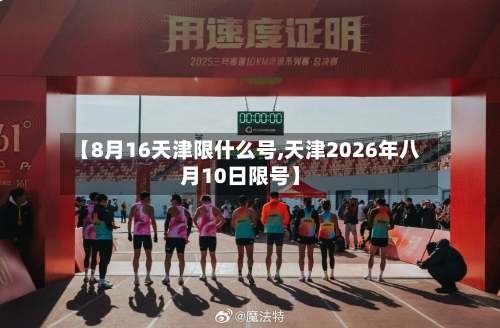 【8月16天津限什么号,天津2026年八月10日限号】-第3张图片