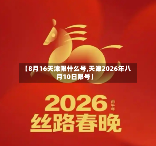 【8月16天津限什么号,天津2026年八月10日限号】-第2张图片