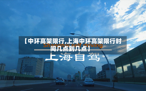 【中环高架限行,上海中环高架限行时间几点到几点】