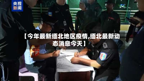 【今年最新缅北地区疫情,缅北最新动态消息今天】-第2张图片