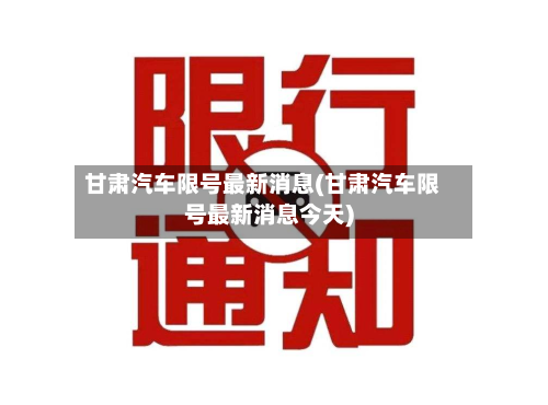 甘肃汽车限号最新消息(甘肃汽车限号最新消息今天)-第3张图片