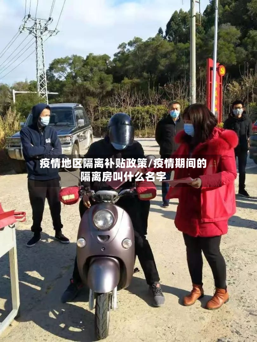 疫情地区隔离补贴政策/疫情期间的隔离房叫什么名字