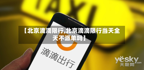 【北京滴滴限行,北京滴滴限行当天全天不派单吗】