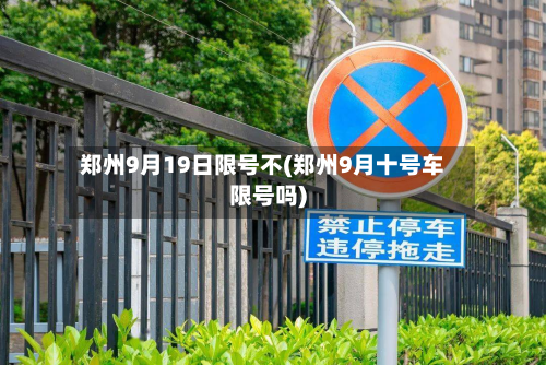 郑州9月19日限号不(郑州9月十号车限号吗)