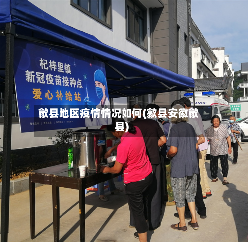 歙县地区疫情情况如何(歙县安徽歙县)-第2张图片