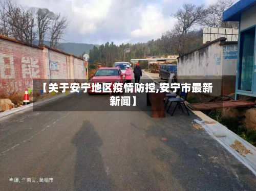 【关于安宁地区疫情防控,安宁市最新新闻】