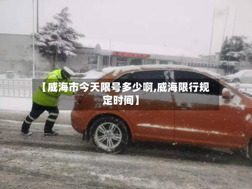 【威海市今天限号多少啊,威海限行规定时间】