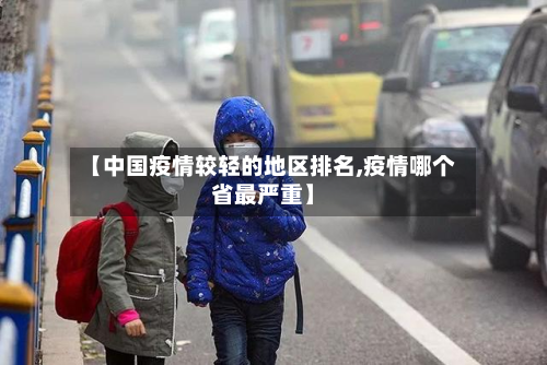 【中国疫情较轻的地区排名,疫情哪个省最严重】