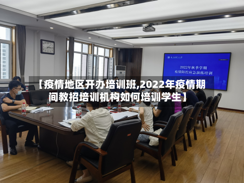 【疫情地区开办培训班,2022年疫情期间教招培训机构如何培训学生】-第3张图片