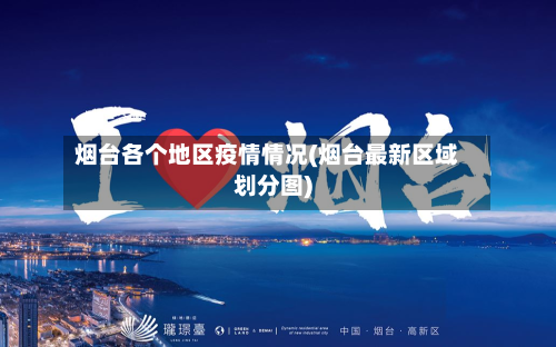 烟台各个地区疫情情况(烟台最新区域划分图)-第2张图片