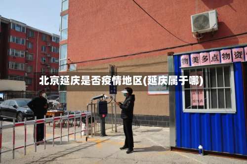 北京延庆是否疫情地区(延庆属于哪)-第2张图片