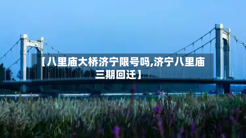 【八里庙大桥济宁限号吗,济宁八里庙三期回迁】-第3张图片