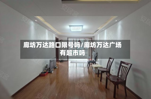 廊坊万达路口限号吗/廊坊万达广场有超市吗