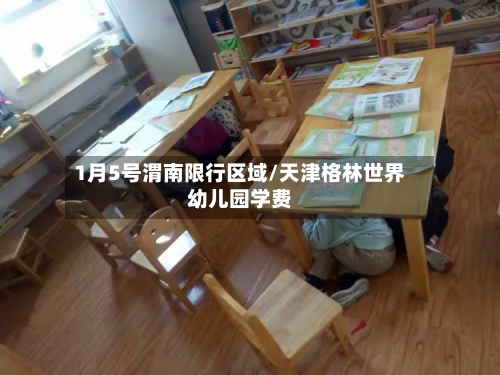 1月5号渭南限行区域/天津格林世界幼儿园学费