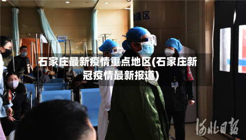 石家庄最新疫情重点地区(石家庄新冠疫情最新报道)