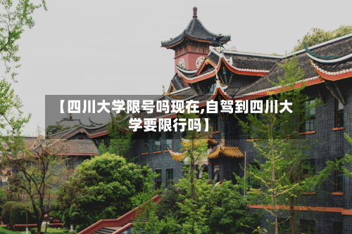 【四川大学限号吗现在,自驾到四川大学要限行吗】
