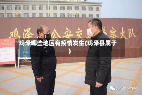 鸡泽哪些地区有疫情发生(鸡泽县属于)-第3张图片