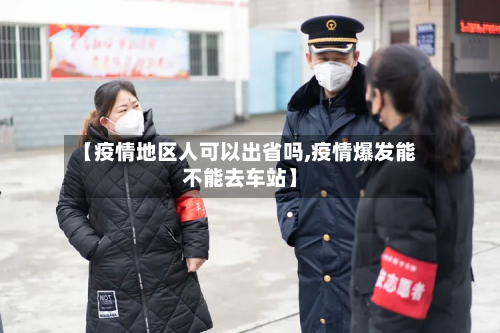 【疫情地区人可以出省吗,疫情爆发能不能去车站】-第3张图片